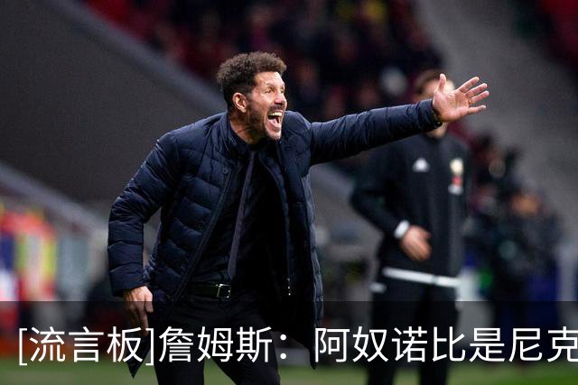 [流言板]詹姆斯：阿奴诺比是尼克斯夺冠关键